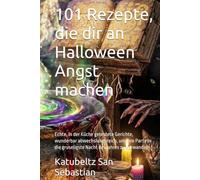 101 Rezepte, die dir an Halloween Angst machen: Echte, in der Küche getestete Gerichte, wunderbar abwechslungsreich, um Ihre Party in die gruseligste ... verwandeln (Gastronomie mit Geschichte (AL))