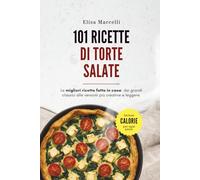 101 Ricette di Torte Salate: Le migliori ricette fatte in casa: torte salate, quiche e rustici per ogni occasione