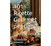 101 Ricette Gourmet per Cani: Cibo fatto in casa sano, equilibrato e delizioso per il tuo cane - dallo svezzamento fino alla terza età (Gastronomia con storia (IT))
