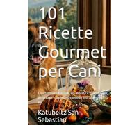 101 Ricette Gourmet per Cani: Cibo fatto in casa sano, equilibrato e delizioso per il tuo cane - dallo svezzamento fino alla terza età (Gastronomia con storia (IT))