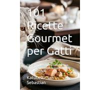 101 Ricette Gourmet per Gatti: Cibo fatto in casa per la salute del tuo gatto. Ricette complete supervisionate da un veterinario. (Gastronomia con storia (IT))