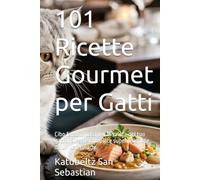 101 Ricette Gourmet per Gatti: Cibo fatto in casa per la salute del tuo gatto. Ricette complete supervisionate da un veterinario. (Gastronomia con storia (IT))