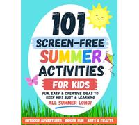 101 Screen-Free Summer Activities for Kids: Fun Outdoor Games, Creative Crafts, Water Play, Indoor Activities & Easy Screen-Free Ideas to Keep Kids Busy, Learning & Entertained All Summer Long