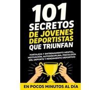 101 Secretos de Jóvenes Deportistas que Triunfan: Fortaleza y Entrenamiento Mental, Motivación, Autodisciplina, Psicología del Deporte y Rendimiento Deportivo en Pocos Minutos al Día