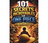 101 Secrets Incroyables sur One Piece que les fans Ignorent.: Les détails cachés qui changent tout! (Les Secrets des Animes que Personne ne Vous Explique)
