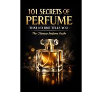 101 Secrets of Perfume That No One Tells You: The Ultimate Perfume Guide (Fragrance Guide)