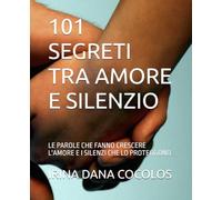 101 SEGRETI TRA AMORE E SILENZIO: LE PAROLE CHE FANNO CRESCERE L'AMORE E I SILENZI CHE LO PROTEGGONO