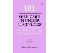 101 Self-Care in Under 10 Minutes: Powerful Ways to Recharge Your Body, Mind & Spirit