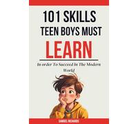 101 Skills Teen Boys Must Learn In Order to Succeed In The Modern World (101 Skills For Teens)
