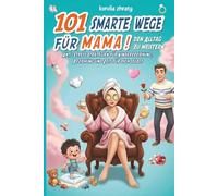 101 smarte Wege für Mama, den Alltag zu meistern: Anti-Stress Strategien für Kindererziehung, Beziehung und Zeit für dich selbst