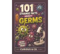 101 Strange Facts About Germs: Bacteria, Viruses, Fungi, Fermentation and the Invisible Crowd Living Everywhere (Curious & Co. Fact Books)