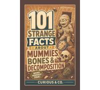 101 Strange Facts About Mummies, Bones & Decomposition: Bandages, Bog Bodies, Maggots and the Clues Left Behind After Death (Curious & Co. Fact Books)