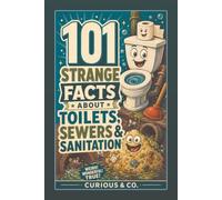 101 Strange Facts About Toilets, Sewers & Sanitation: Poo Pipes, Fatbergs, Night Soil and the Amazing Journey After You Flush (Curious & Co. Fact Books)