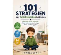 101 Strategien zur Selbstregulation bei Kindern: Emotionen besser regulieren, Fokus entwickeln und ruhiger durch den Alltag gehen
