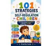 101 Strategies for Self-Regulation in Children: Help Kids Manage Big Emotions, Improve Focus, and Reduce Daily Meltdowns