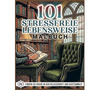 101 Stressfreie Lebensweise Malbuch - Entspannende Ausmalbilder für Erwachsene zu mehr Gelassenheit, Achtsamkeit und kreativer Erholung: Inspirierende ... zum Stressabbau, Abschalten und bewuss