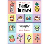 101 Super Cute Things to Draw: More than 100 step-by-step lessons for making cute, expressive, fun art! (2) (101 Things to Draw)