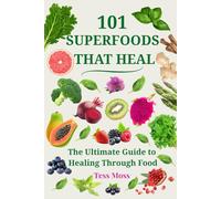101 Superfoods That Heal: The Ultimate Guide to Healing Through Food (The Mind-Body Healing Collection)