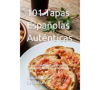 101 Tapas Españolas Auténticas: Las recetas tradicionales de los bares de España que puedes preparar fácilmente en casa (Gastronomía con Historia)