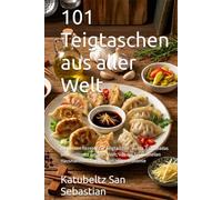 101 Teigtaschen aus aller Welt: Die besten Rezepte für Teigtaschen, Gyoza, Empanadas und Pastissets aus aller Welt, von der traditionellen ... (Gastronomie mit Geschichte (AL))