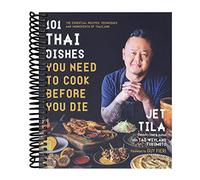 101 Thai Dishes You Need to Cook Before You Die: The Essential Recipes, Techniques and Ingredients of Thailand