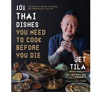 101 Thai Dishes You Need to Cook Before You Die: The Essential Recipes, Techniques and Ingredients of Thailand