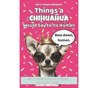 101 Things a Chihuahua Would Say to Its Human: A laugh-out-loud book of Chihuahua attitude, sass, and small-dog drama (The Barking Truth)
