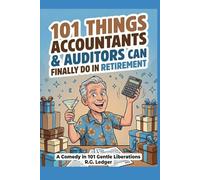101 Things Accountants & Auditors Can Finally Do in Retirement: A Comedy in 101 Gentle Liberations for CPAs, Auditors & Finance Professionals