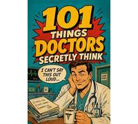 101 Things Doctors Secretly Think But Can’t Say Out Loud: A Funny Gift for Doctors and Medical Students Who’ve Seen It All