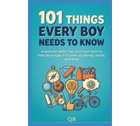 101 Things Every Boy Needs to Know: Important Skills, Tips, and Cool Facts to Help Boys Ages 7-11 Grow Up Strong, Smart, and Kind