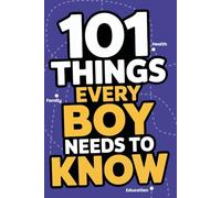 101 Things Every Boy Needs to Know in Life, Essential Life Skills, Strategies, and Important Lessons Every Kid and Teen Boy Should Know.