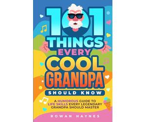 101 Things Every Cool Grandpa Should Know: A Humorous Guide to Life Skills Every Legendary Grandpa Should Master