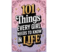 101 Things Every Girl Needs to Know in Life, Essential Life Skills, Strategies, and Important Lessons Every Kid and Teen Girl Should Know.