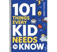 101 Things Every Kid Needs To Know: Important Skills That Prepare Kids for Life!