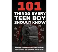 101 Things Every Teen Boy Should Know: A Practical Guide to Life Skills, Confidence, Money Management, Social Skills, and Preparing for Adulthood