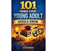 101 Things Every Young Adult Should Know: Young Adults Guide To Living A Life Full Of Health, Wealth and, Happiness