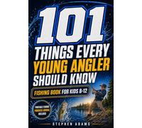 101 Things Every Young Angler Should Know: Fishing Book for Kids 8-12