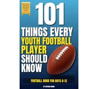 101 Things Every Youth Football Player Should Know: Football Book for Boys 8-12