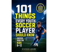 101 Things Every Youth Soccer Player Should Know: Soccer Book for Kids 8-12 Master Skills- Mindset- and Confidence for Boys and Girls