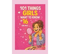 101 Things Girls Want to Know at 16 (Or Not): A Sweet 16 Gift Book for Teen Girls About Confidence, Friendship, Growing Up, and Becoming Yourself