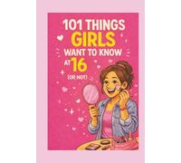 101 Things Girls Want to Know at 16 (Or Not): A Sweet 16 Gift Book for Teen Girls About Confidence, Friendship, Growing Up, and Becoming Yourself