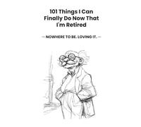 101 Things I Can Finally Do Now That I'm Retired: A Hilarious Checklist of Naps, Petty Victories & Absolutely Nowhere to Be