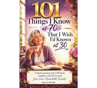 101 Things I Know at 70 That I Wish I'd Known at 30: A Heartwarming Gift of Wisdom, Laughter, and Life Lessons From Seven Remarkable Decades
