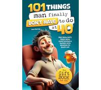 101 Things Man Finally Don’t Have to Do at 40: The Gift Book for Men - Free from Duty, Freed from Expectations & Packed with Reasons to Enjoy Life