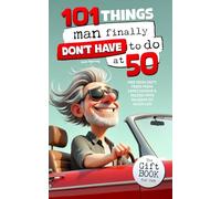 101 Things Man Finally Don’t Have to Do at 50: The Gift Book for Men - Free from Duty, Freed from Expectations & Packed with Reasons to Enjoy Life