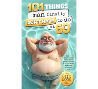 101 Things Man Finally Don’t Have to Do at 60: The Gift Book for Men - Free from Duty, Freed from Expectations & Packed with Reasons to Enjoy Life