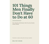 101 Things Men Finally Don't Have to Do at 60: The Liberation Gift Book for Men Free from Should, Should, Should