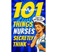 101 Things Nurses Secretly Think But Can't Say Out Loud: The Perfect Nurse Gift for Women Who've Seen It All