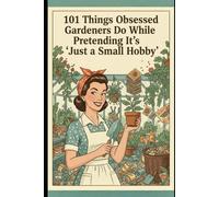 101 Things Obsessed Gardeners Do While Pretending It’s “Just a Small Hobby”: A Hilariously Honest Look at Plant Addiction, Seed Hoarding, and Taking Gardening Way Too Far