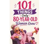 101 Things Only 80-Year-Old Women Know: A Meaningful and Relatable Gift for 80-Year-Old Women - Full of Memories, Wisdom, and Life’s Little Truths